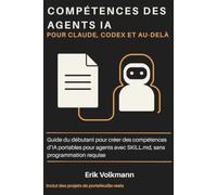 COMPÉTENCES DES AGENTS IA POUR CLAUDE, CODEX ET AU-DELÀ: Guide du débutant pour la création de compétences d'IA portables pour les agents avec SKILL.md, Aucune connaissance en programmation requise