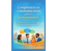 Compétences en communication pour les professionnels: Comment s'exprimer clairement, écouter efficacement et bâtir des relations solides au travail