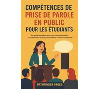 Compétences oratoires pour les étudiants: Un guide pratique pour une communication, une rédaction et une présentation en toute confiance