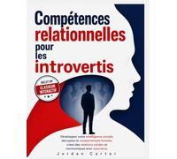 Compétences relationnelles pour les introvertis: Développez votre intelligence sociale, décryptez le comportement humain, créez des relations solides et communiquez avec assurance