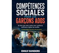 COMPÉTENCES SOCIALES POUR LES GARÇONS ADOS: Le guide pratique pour se faire des amis, parler avec confiance, comprendre les autres, gérer les conflits et trouver sa place