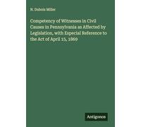 Competency of Witnesses in Civil Causes in Pennsylvania as Affected by Legislation, with Especial Reference to the Act of April 15, 1869