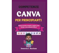 COMPETENZE CANVA PER PRINCIPIANTI: Impara tecniche semplici, migliora ogni design e crea contenuti efficaci