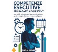 COMPETENZE ESECUTIVE PER RAGAZZI ADOLESCENTI: una guida per superare la procrastinazione, gestire meglio il tempo e restare sul pezzo