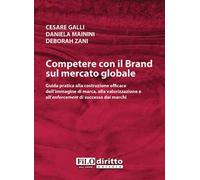 Competere con il brand sul mercato globale. Guida pratica alla costruzione efficace dell'immagine di marca, alla valorizzazione e all'enforcement di successo dei marchi