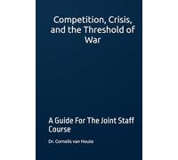 Competition, Crisis, and the Threshold of War: A Guide For The Joint Staff Course