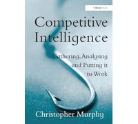Competitive Intelligence: Gathering, Analysing and Putting it to Work