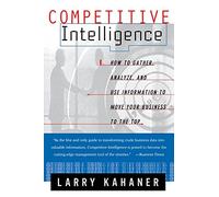Competitive Intelligence: How To Gather Analyze And Use Information To Move Your Business To The Top