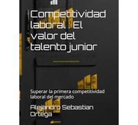 Competitividad laboral : El valor del talento junior: Superar la primera competitividad laboral del mercado