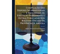 Compilação Das Disposições Ministeriais E Provinciais De Execução Permanente E Outras Publicadas Nos Boletins Oficiais Da ProvÃ-ncia De Angola