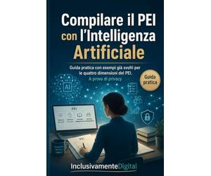 Compilare il PEI con l'Intelligenza Artificiale: Guida pratica con esempi già svolti per le 4 dimensioni del PEI. Con 5 PEI compilati, banca di prompt e pagine di lavoro. A prova di privacy