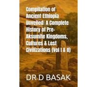 Compilation of Ancient Ethiopia Unveiled: A Complete History of Pre-Aksumite Kingdoms, Cultures & Lost Civilizations (Vol I & II)