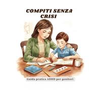Compiti senza crisi - Guida pratica ADHD per genitori: Strategie semplici per aiutare i bambini con ADHD a fare i compiti a casa senza stress