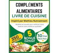 COMPLÉMENTS ALIMENTAIRES LIVRE DE CUISINE: Inspiré par Mathieu Nutrastream: Recettes et conseils pour renforcer votre santé et votre vitalité au quotidien