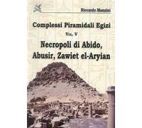 Complessi piramidali egizi. Vol. 5: Necropoli di Abido, Abusir, Zawiet el-Aryian