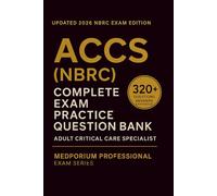 Complete ACCS (NBRC) Exam Question Bank: Adult Critical Care Specialist: 320+ Practice Questions with Answers & Rationales - Updated 2026 Edition