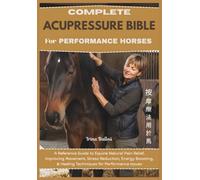 Complete Acupressure Bible for Performance Horses: A Reference Guide to Equine Natural Pain Relief, Improving Movement, Stress Reduction, Energy Boosting, & Healing Techniques for Performance Issues