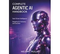 Complete Agentic AI Handbook: Goal-Driven Intelligence Designing for Autonomy and Execution: 1