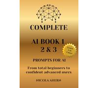 COMPLETE AI BOOK 1 2 & 3, PROMPTS FOR AI.: From total beginners to confident advanced users