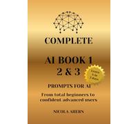 COMPLETE AI BOOK 1 2 & 3, PROMPTS FOR AI.: From total beginners to confident advanced users: 5