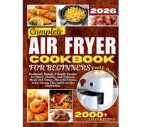 Complete Air Fryer Cookbook for Beginners: Foolproof, Budget-Friendly Recipes for Quick, Healthy, and Delicious Meals with Crispy, Flavorful Dishes, Time-Saving Tips, and Everyday Inspiration.