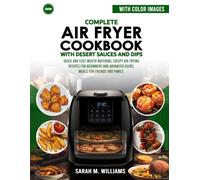Complete Airfryer cookbook with desert sauces and dips: Quick and Easy Mouthwatering Crispy air frying recipes for beginners and advanced users, meals for family and friends as well as events.
