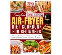 COMPLETE AIRFRYER DIET COOKBOOK FOR BEGINNERS 2025: 100+ Easy And Delicious Recipes With Full Color Images To Save Time And Well