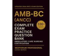 Complete AMB-BC (ANCC) Exam Question Bank: Ambulatory Care Nursing Certification: 330+ Practice Questions with Answers & Rationales - Updated 2026 Edition