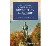 Complete American Revolution Road Trip Guide: More Than 500 Sites from Lexington to Yorktown