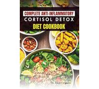 COMPLETE ANTI-INFLAMMATORY CORTISOL DETOX DIET COOKBOOK: 50 Delicious Recipes to Reduce Inflammation and Stress Naturally