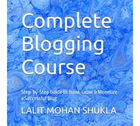 Complete Blogging Course: Step-by-Step Guide to Build, Grow & Monetize a Successful Blog