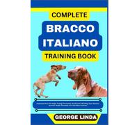 COMPLETE BRACCO ITALIANO TRAINING BOOK: Understand From The Origin, Finding, Personality, Socialization, Breeding, Care, Nutrition, Exercise, Health, Grooming, Love And Others Inclusive