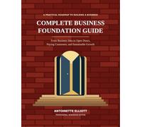 Complete Business Foundation Guide: From Business Idea to Open Doors, Paying Customers, and Sustainable Growth