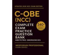 Complete C-OBE (NCC) Exam Question Bank: Obstetric Emergencies: 340+ Practice Questions with Answers & Rationales - Updated 2026 Edition