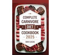 Complete Carnivore Diet Cookbook 2025: 200+ High-Protein, Low-Carb Recipes for Weight Loss, Muscle Gain, and Optimal Health
