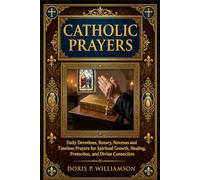 COMPLETE CATHOLIC PRAYERS: Daily Devotions, Rosary, Novenas and Timeless Prayers for Spiritual Growth, Healing, Protection, and Divine Connection