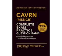 Complete CAVRN (MSNCB) Exam Question Bank: Certified Acute-Care Virtual Registered Nurse: 330+ Practice Questions with Answers & Rationales - Updated 2026 Edition