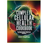 Complete Cellular Health Cookbook: The Simple and Fast Methods for Increasing Vitality, Energy, and Well-Being