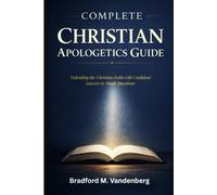 Complete Christian Apologetics Guide: Defending the Christian Faith with Confident Answers to Tough Questions