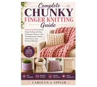 Complete Chunky Finger Knitting Guide: Practical Guide To Chunky Finger Knitting with Easy Techniques, Patterns, Care, Troubleshooting, Creative Home Decors, and Finishing Methods