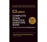 Complete CI (ARRT) Exam Question Bank: Cardiac Interventional Radiography: 290+ Practice Questions with Answers & Rationales - Updated 2026 Edition