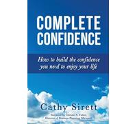 Complete Confidence: How to Build the Confidence You Need to Enjoy Your Life - N
