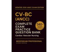 Complete CV-BC (ANCC) Exam Question Bank: Cardiac-Vascular Nursing Certification: 340+ Practice Questions with Answers & Rationales - Updated 2026 Edition