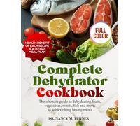 Complete Dehydrator Cookbook: The Ultimate Guide to Dehydrating Fruits, Vegetables, Meat, Fish and more; to achieve long lasting meals
