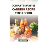 COMPLETE DIABETES CANNING RECIPE COOKBOOK: Nutritious Step-by-Step Guide for Blood Sugar Control