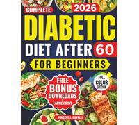 Complete Diabetic Diet After 60 for Beginners: A Simple, Science-Backed Cookbook to Lower Blood Sugar, Avoid Complications, and Enjoy Easy Everyday Meals