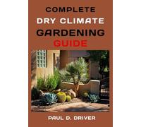 Complete Dry Climate Gardening Guide: Everything for Creating Beautiful, Resilient Gardens in Arid Regions
