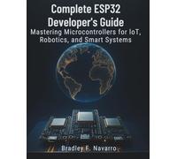 Complete ESP32 Developer’s Guide: Mastering Microcontrollers for IoT, Robotics, and Smart Systems