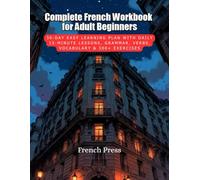 Complete French Workbook for Adult Beginners: 30-Day Easy Learning Plan with Daily 15-Minute Lessons, Grammar, Verbs, Vocabulary & 300+ Exercises
