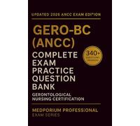 Complete GERO-BC (ANCC) Exam Question Bank: Gerontological Nursing Certification: 340+ Practice Questions with Answers & Rationales - Updated 2026 Edition